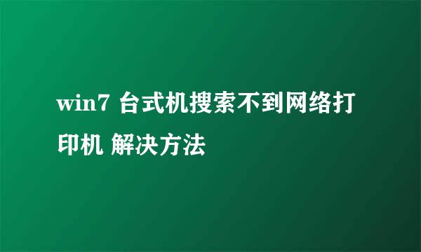 win7 台式机搜索不到网络打印机 解决方法