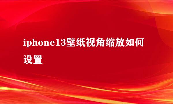 iphone13壁纸视角缩放如何设置