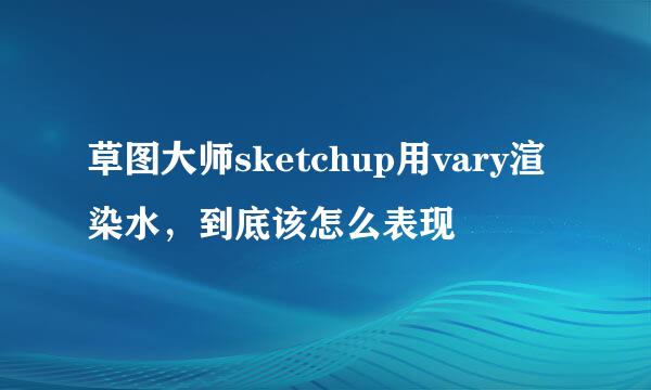 草图大师sketchup用vary渲染水，到底该怎么表现
