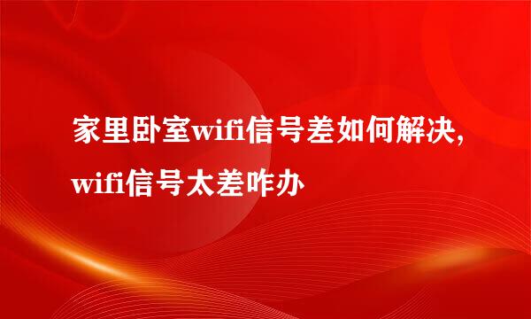 家里卧室wifi信号差如何解决,wifi信号太差咋办