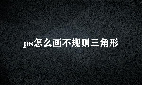 ps怎么画不规则三角形