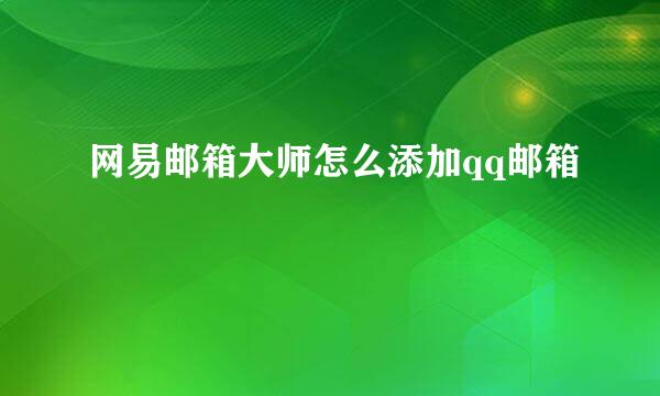 网易邮箱大师怎么添加qq邮箱