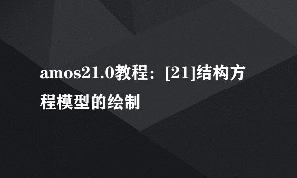 amos21.0教程：[21]结构方程模型的绘制