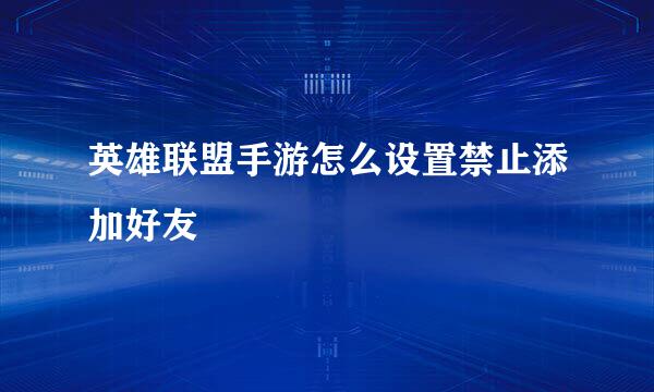 英雄联盟手游怎么设置禁止添加好友