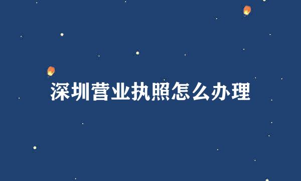 深圳营业执照怎么办理