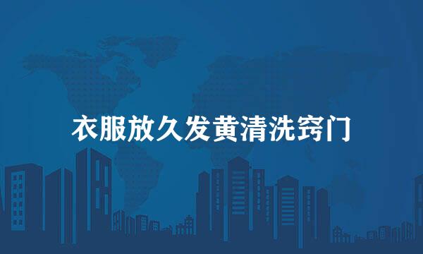 衣服放久发黄清洗窍门