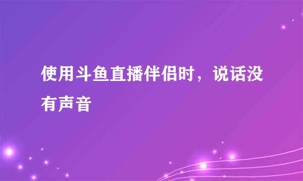 使用斗鱼直播伴侣时，说话没有声音
