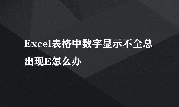 Excel表格中数字显示不全总出现E怎么办