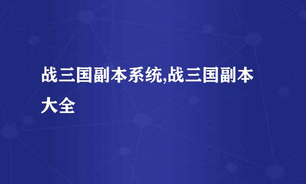 战三国副本系统,战三国副本大全