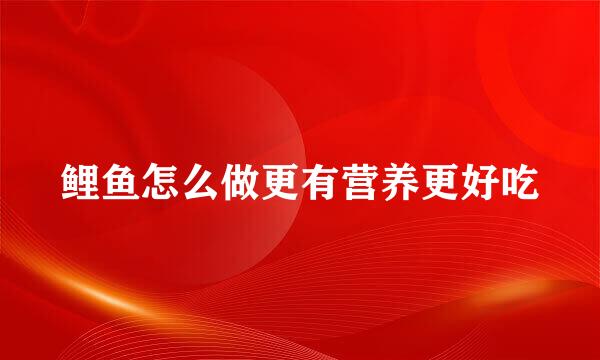 鲤鱼怎么做更有营养更好吃