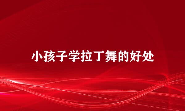 小孩子学拉丁舞的好处