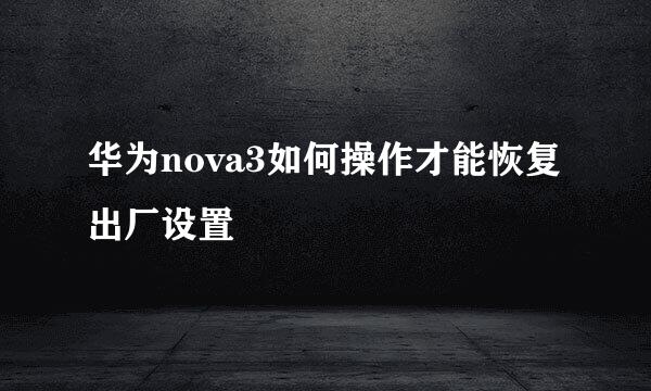 华为nova3如何操作才能恢复出厂设置