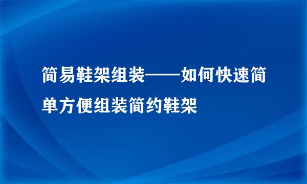 简易鞋架组装——如何快速简单方便组装简约鞋架