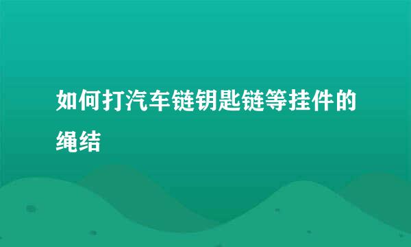 如何打汽车链钥匙链等挂件的绳结