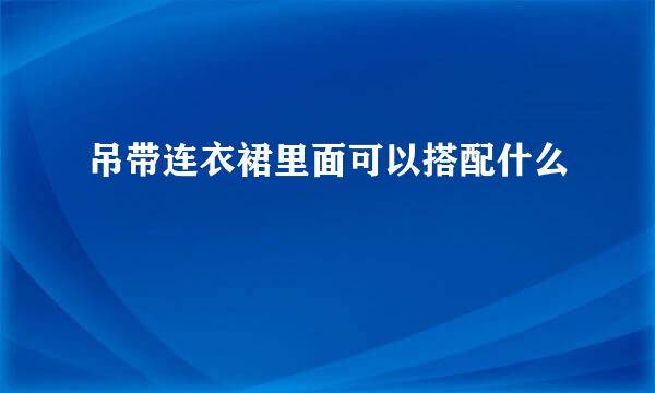 吊带连衣裙里面可以搭配什么