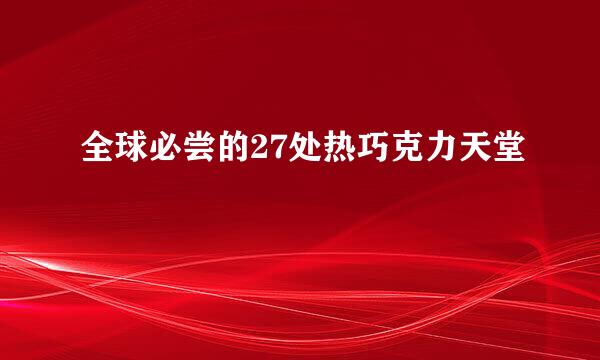 全球必尝的27处热巧克力天堂