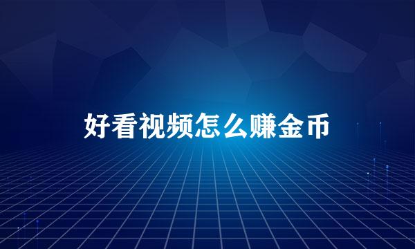 好看视频怎么赚金币