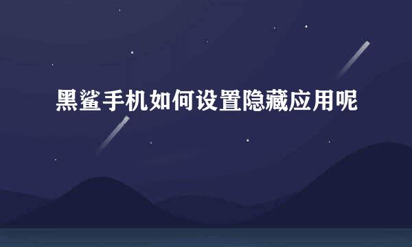 黑鲨手机如何设置隐藏应用呢