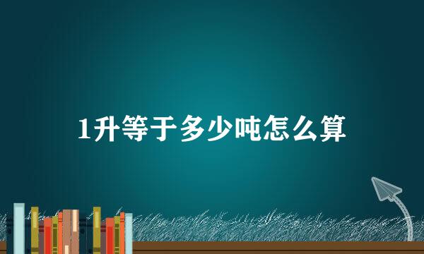 1升等于多少吨怎么算