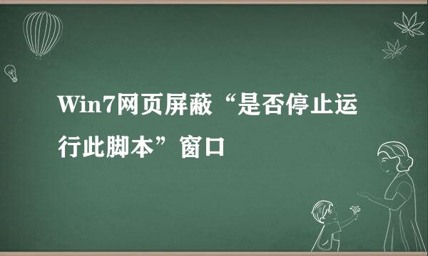 Win7网页屏蔽“是否停止运行此脚本”窗口