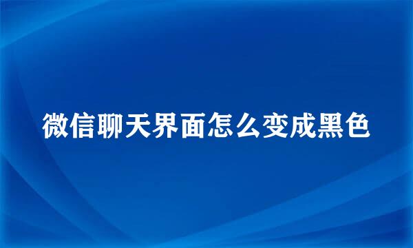 微信聊天界面怎么变成黑色