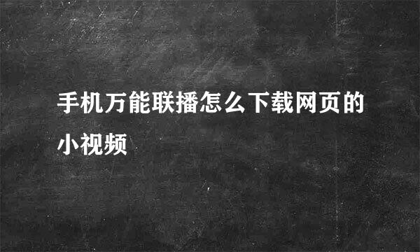 手机万能联播怎么下载网页的小视频