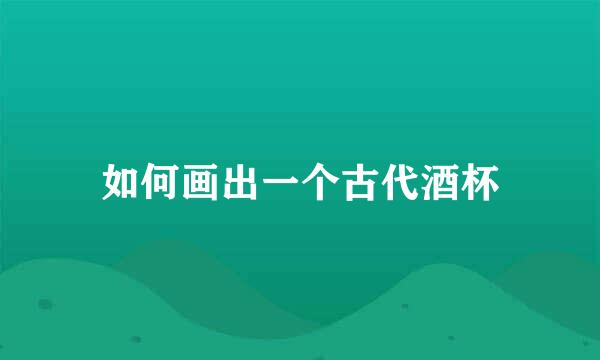 如何画出一个古代酒杯