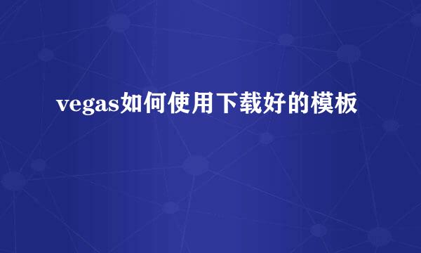 vegas如何使用下载好的模板