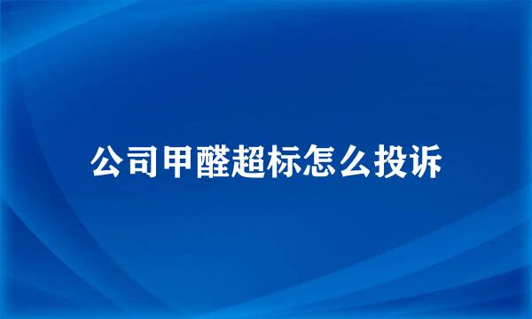 公司甲醛超标怎么投诉