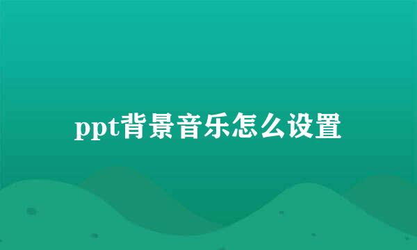 ppt背景音乐怎么设置