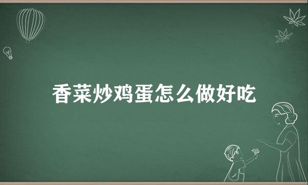 香菜炒鸡蛋怎么做好吃