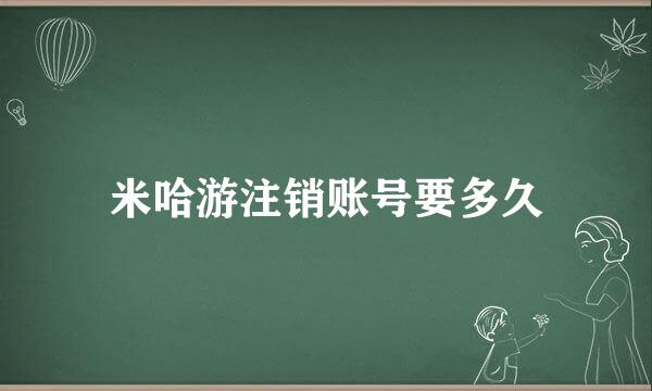 米哈游注销账号要多久