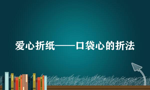 爱心折纸——口袋心的折法