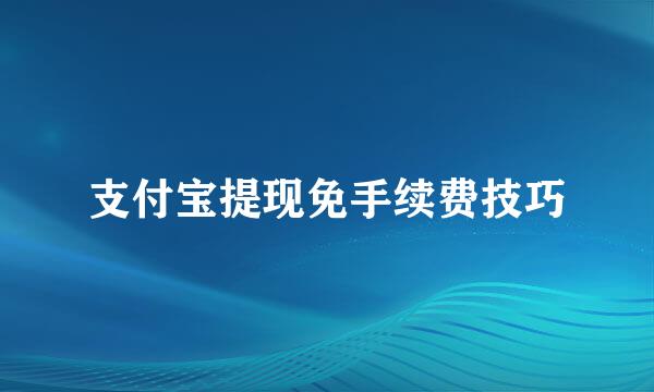 支付宝提现免手续费技巧