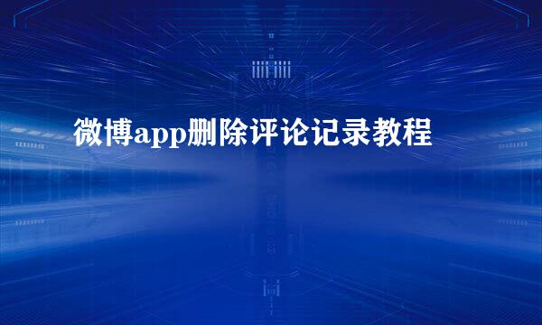 微博app删除评论记录教程