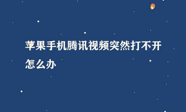 苹果手机腾讯视频突然打不开怎么办