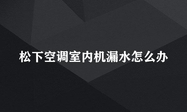 松下空调室内机漏水怎么办