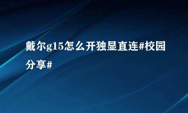 戴尔g15怎么开独显直连#校园分享#