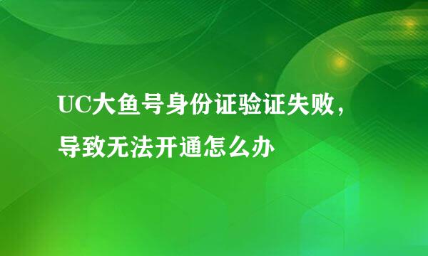 UC大鱼号身份证验证失败，导致无法开通怎么办