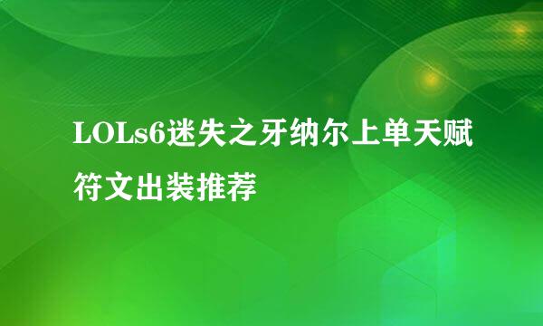 LOLs6迷失之牙纳尔上单天赋符文出装推荐