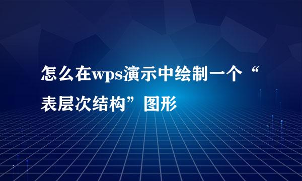 怎么在wps演示中绘制一个“表层次结构”图形