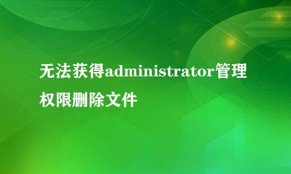无法获得administrator管理权限删除文件