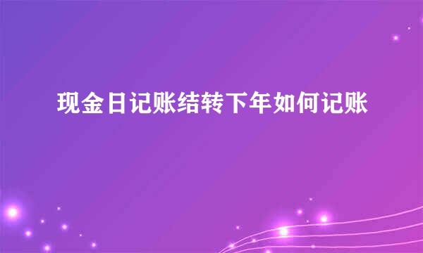 现金日记账结转下年如何记账
