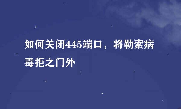 如何关闭445端口，将勒索病毒拒之门外