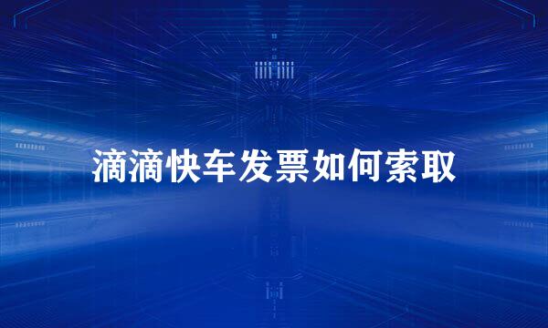 滴滴快车发票如何索取