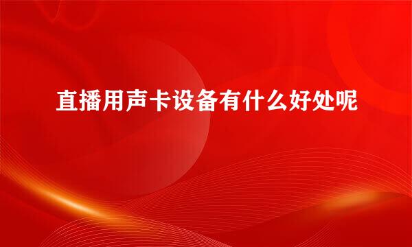 直播用声卡设备有什么好处呢