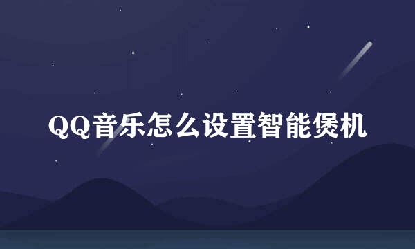 QQ音乐怎么设置智能煲机