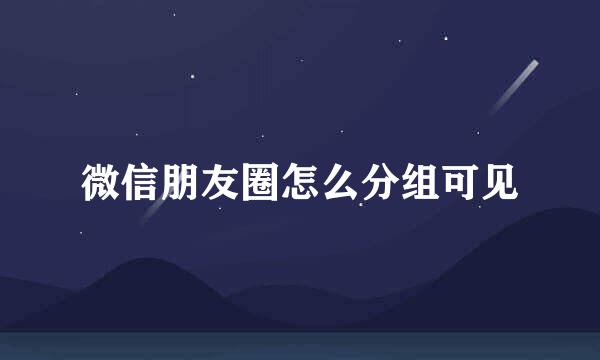 微信朋友圈怎么分组可见