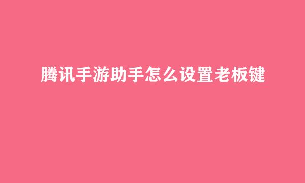 腾讯手游助手怎么设置老板键