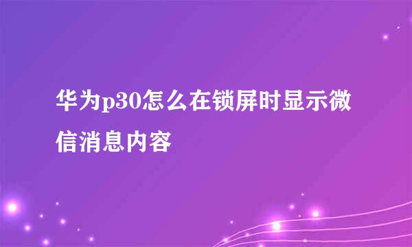 华为p30怎么在锁屏时显示微信消息内容